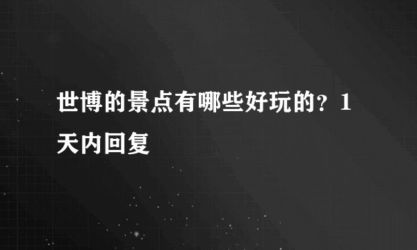 世博的景点有哪些好玩的？1天内回复