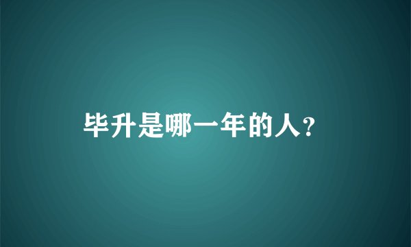毕升是哪一年的人？