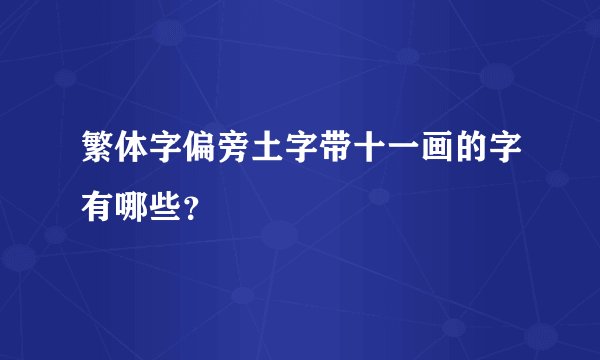 繁体字偏旁土字带十一画的字有哪些？