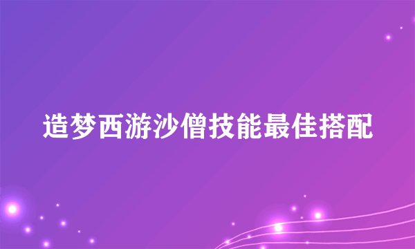 造梦西游沙僧技能最佳搭配