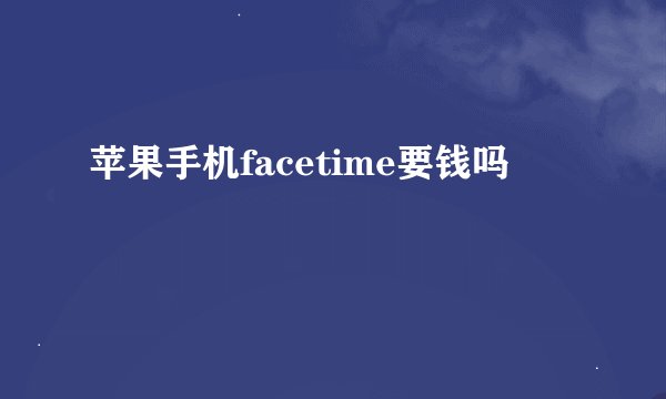 苹果手机facetime要钱吗