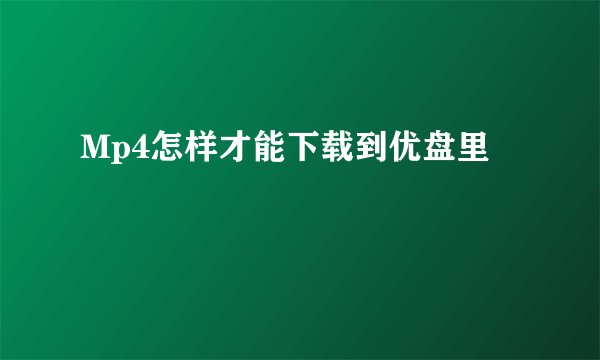 Mp4怎样才能下载到优盘里