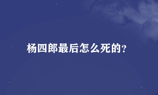 杨四郎最后怎么死的？