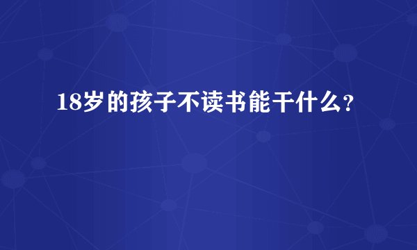 18岁的孩子不读书能干什么？
