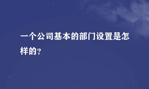 一个公司基本的部门设置是怎样的？