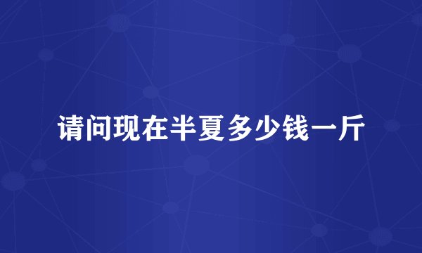 请问现在半夏多少钱一斤