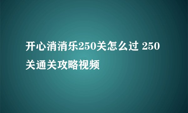 开心消消乐250关怎么过 250关通关攻略视频