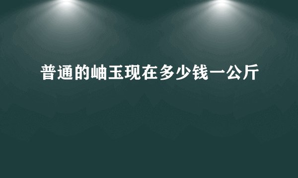 普通的岫玉现在多少钱一公斤