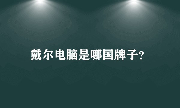 戴尔电脑是哪国牌子？