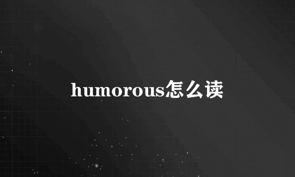 humorous怎么读