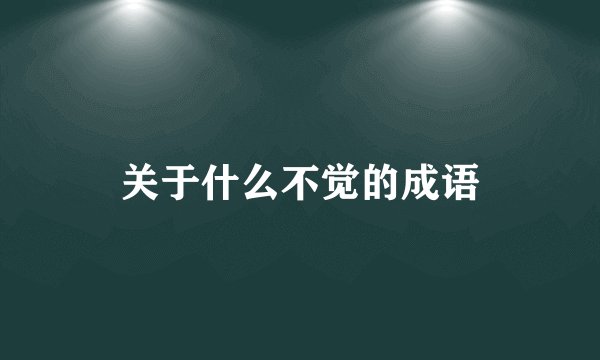 关于什么不觉的成语