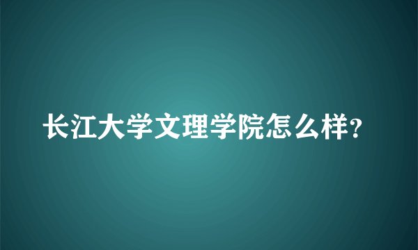 长江大学文理学院怎么样？