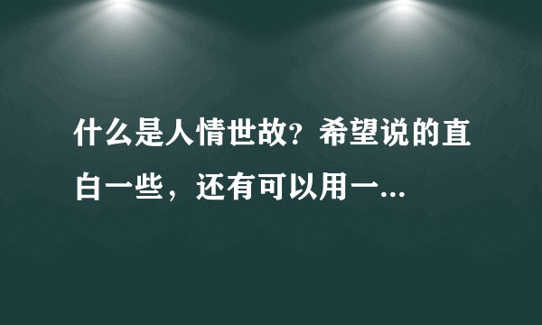 什么是人情世故？希望说的直白一些，还有可以用一...
