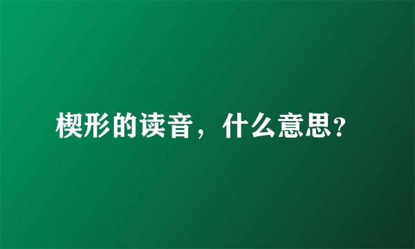 楔形的读音，什么意思？