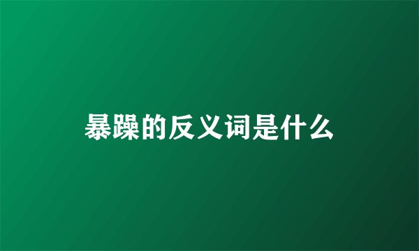 暴躁的反义词是什么