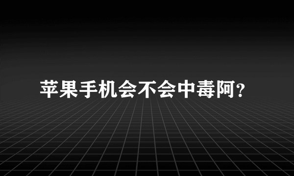 苹果手机会不会中毒阿？
