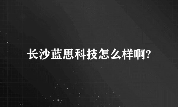 长沙蓝思科技怎么样啊?