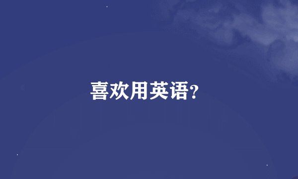 喜欢用英语？