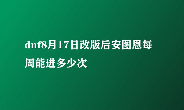 dnf8月17日改版后安图恩每周能进多少次