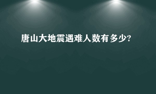 唐山大地震遇难人数有多少?