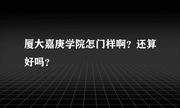 厦大嘉庚学院怎门样啊？还算好吗？