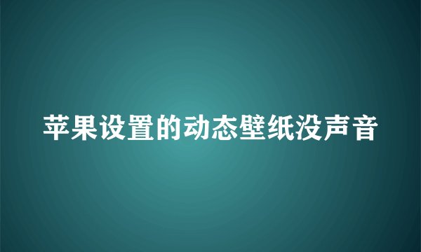 苹果设置的动态壁纸没声音