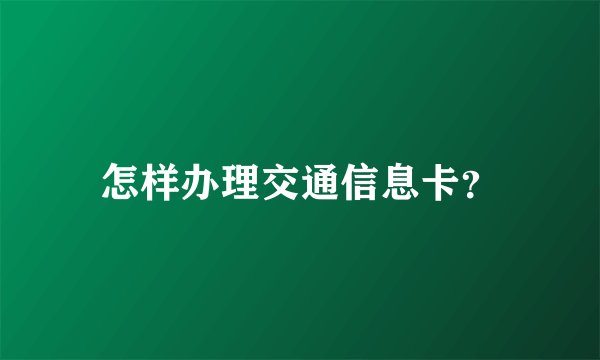 怎样办理交通信息卡？