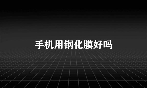 手机用钢化膜好吗