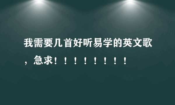 我需要几首好听易学的英文歌，急求！！！！！！！！
