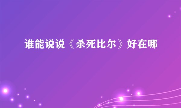 谁能说说《杀死比尔》好在哪