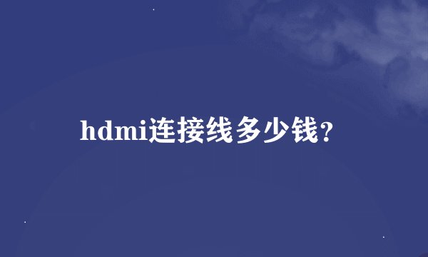 hdmi连接线多少钱？