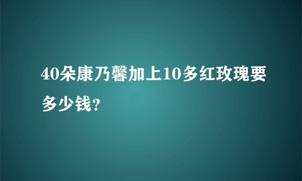 40朵康乃馨加上10多红玫瑰要多少钱？