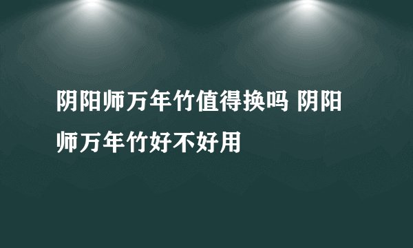 阴阳师万年竹值得换吗 阴阳师万年竹好不好用