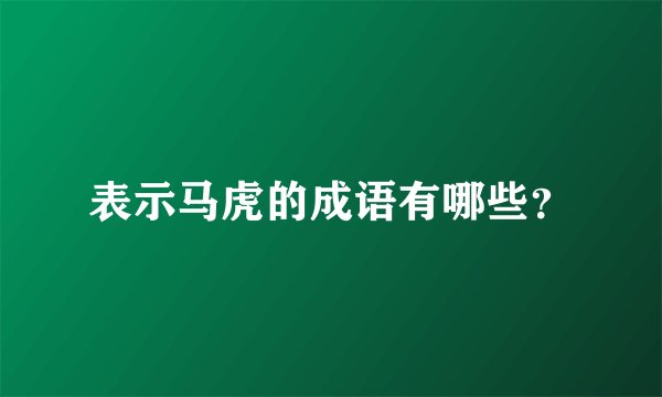 表示马虎的成语有哪些？