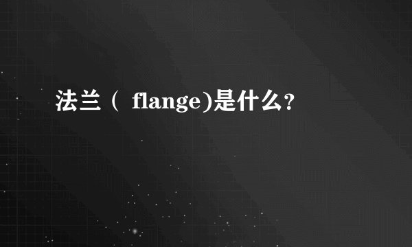 法兰（ flange)是什么？