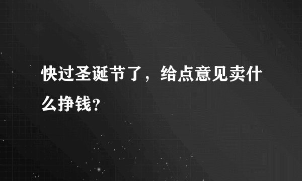 快过圣诞节了，给点意见卖什么挣钱？