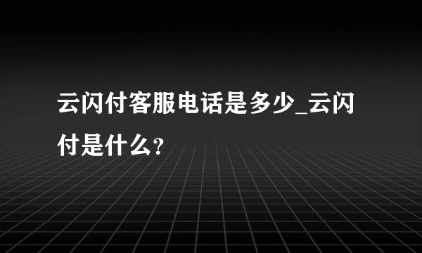 云闪付客服电话是多少_云闪付是什么?