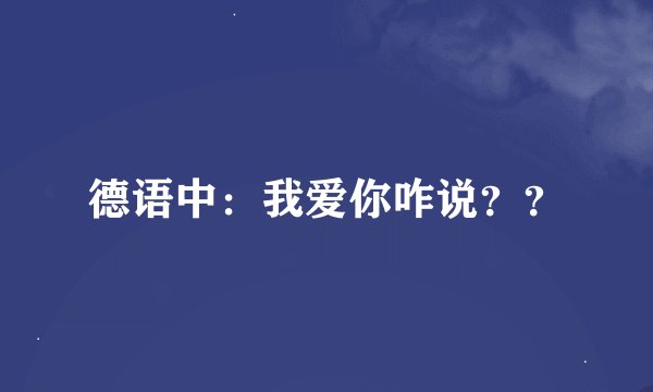 德语中：我爱你咋说？？