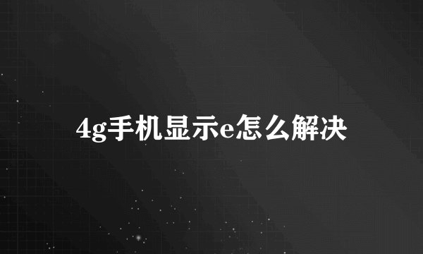 4g手机显示e怎么解决