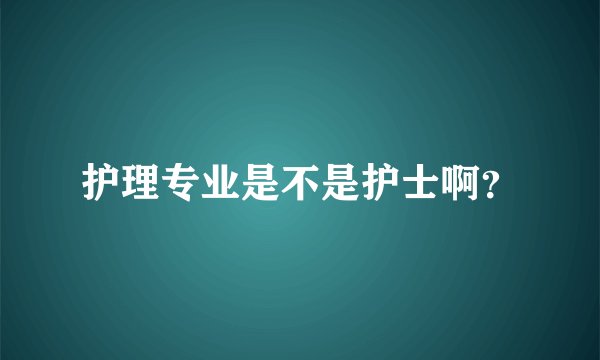 护理专业是不是护士啊？
