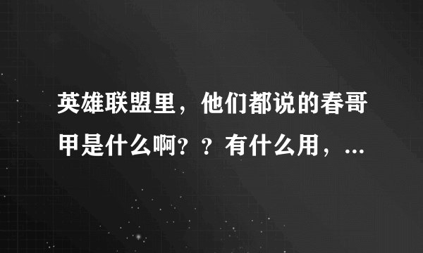 英雄联盟里，他们都说的春哥甲是什么啊？？有什么用，多少钱。