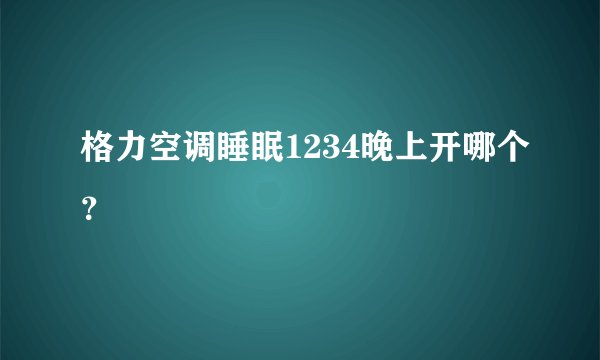 格力空调睡眠1234晚上开哪个？