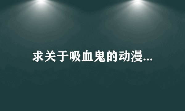 求关于吸血鬼的动漫...