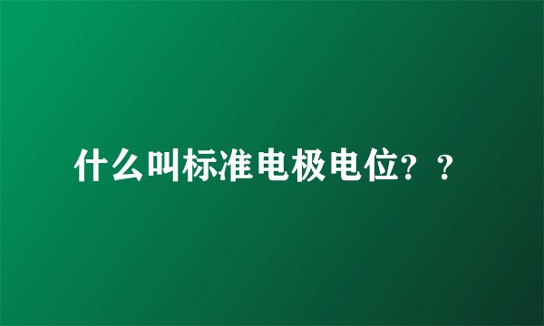 什么叫标准电极电位？？