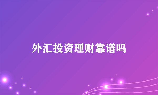 外汇投资理财靠谱吗