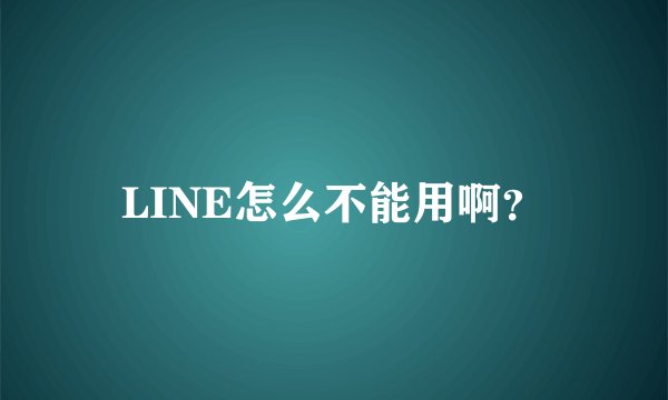 LINE怎么不能用啊？