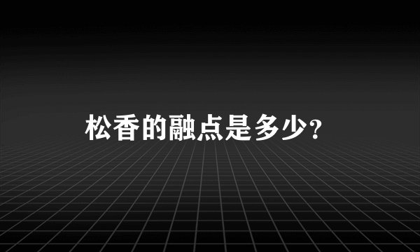 松香的融点是多少？