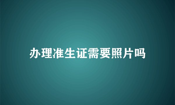 办理准生证需要照片吗