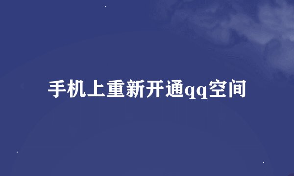手机上重新开通qq空间
