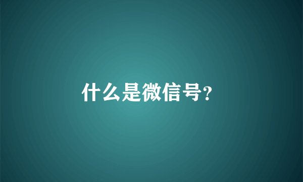 什么是微信号？
